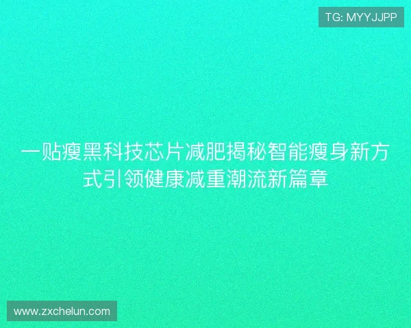 一贴瘦黑科技芯片减肥揭秘智能瘦身新方式引领健康减重潮流新篇章