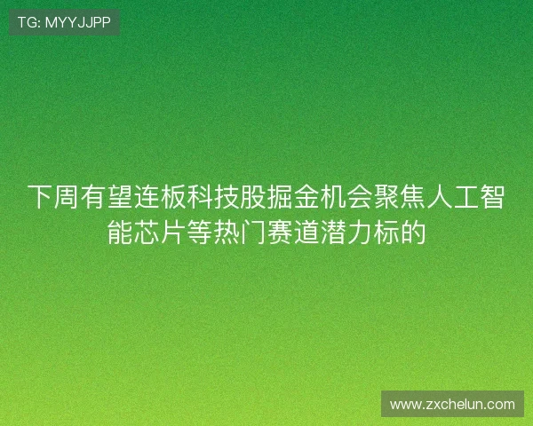 下周有望连板科技股掘金机会聚焦人工智能芯片等热门赛道潜力标的
